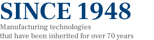 SINCE 1948 Manufacturing technologies that have been inherited for over 60 years