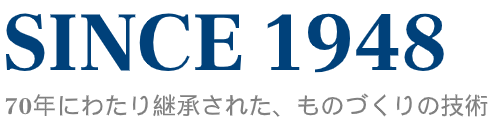 SINCE 1948 60年にわたり継承された、ものづくりの技術